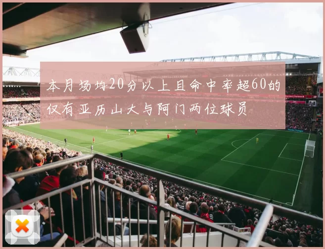 本月场均20分以上且命中率超60的仅有亚历山大与阿门两位球员