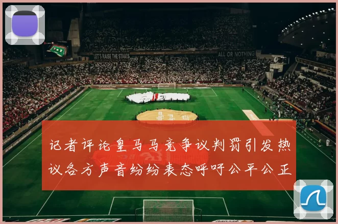 记者评论皇马马竞争议判罚引发热议各方声音纷纷表态呼吁公平公正