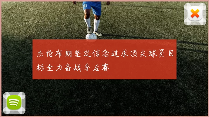 杰伦布朗坚定信念追求顶尖球员目标全力备战季后赛