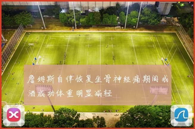 詹姆斯自律恢复坐骨神经痛期间戒酒成功体重明显减轻